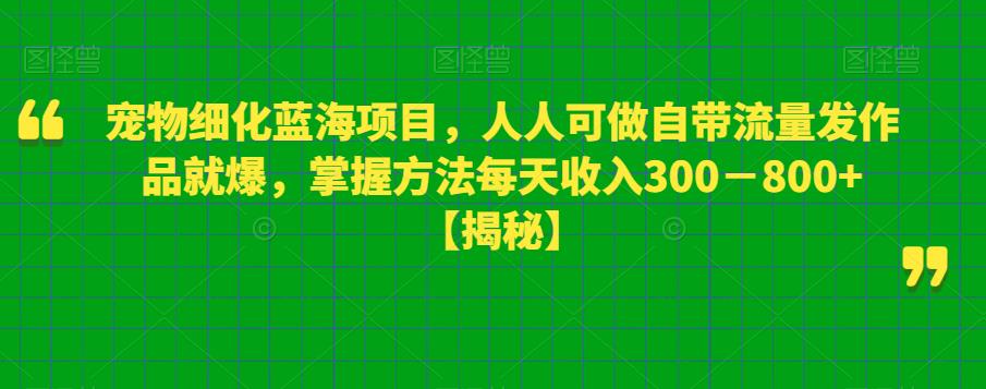 宠物细化蓝海项目，人人可做自带流量发作品就爆，掌握方法每天收入300－800+【揭秘】-86资源库