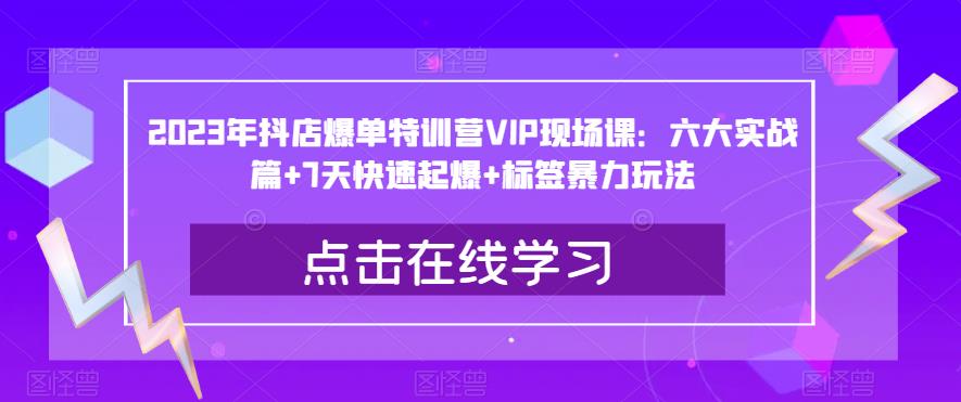 2023年抖店爆单特训营VIP现场课：六大实战篇+7天快速起爆+标签暴力玩法-86资源库
