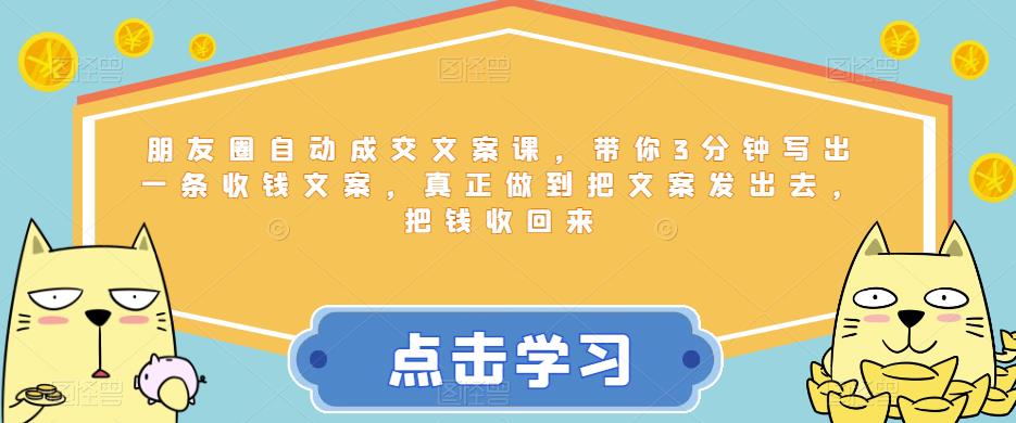 朋友圈自动成交文案课，带你3分钟写出一条收钱文案，真正做到把文案发出去，把钱收回来-86资源库