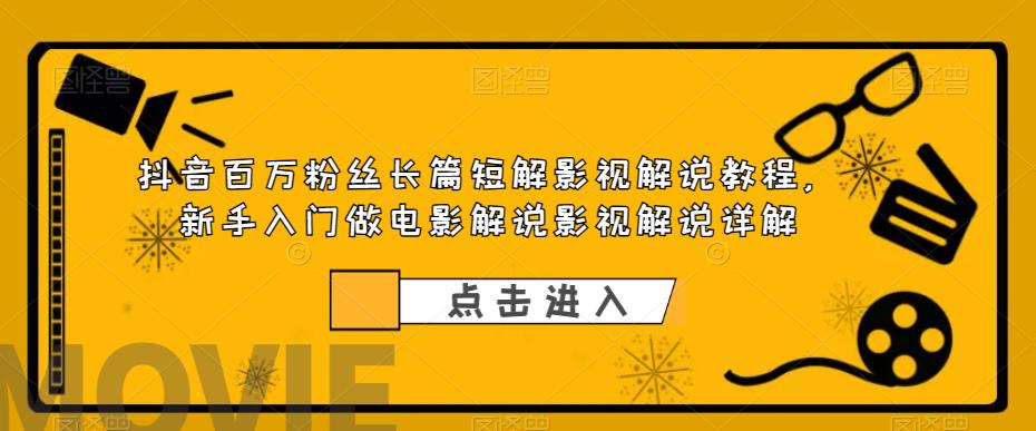 抖音百万粉丝长篇短解影视解说教程，新手入门做电影解说影视解说详解-86资源库