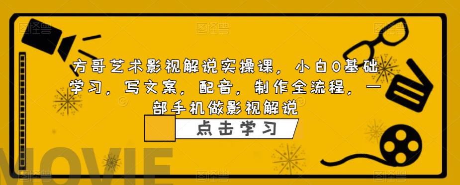方哥艺术影视解说实操课，小白0基础学习，写文案，配音，制作全流程，一部手机做影视解说-86资源库