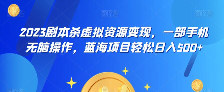 云逸·2023剧本杀虚拟资源变现，一部手机无脑操作，蓝海项目轻松日入500+-86资源库