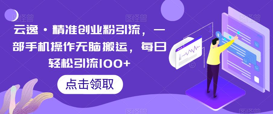 云逸·精准创业粉引流，一部手机操作无脑搬运，每日轻松引流100+-86资源库