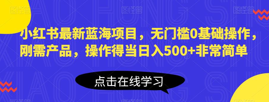 小红书最新蓝海项目，无门槛0基础操作，刚需产品，操作得当日入500+非常简单【揭秘】-86资源库