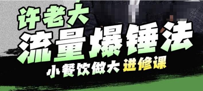 许老大流量爆锤法，小餐饮做大进修课，一年1000家店亲身案例大公开-86资源库