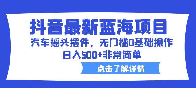 抖音最新蓝海项目，汽车摇头摆件，无门槛0基础操作，日入500+非常简单【拆解】-86资源库
