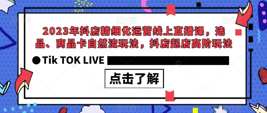 2023年抖店精细化运营线上直播课，选品、商品卡自然流玩法，抖店起店高阶玩法-86资源库
