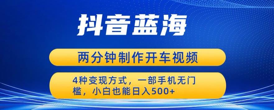 蓝海项目发布开车视频，两分钟一个作品，多种变现方式，一部手机无门槛小白也能日入500-86资源库