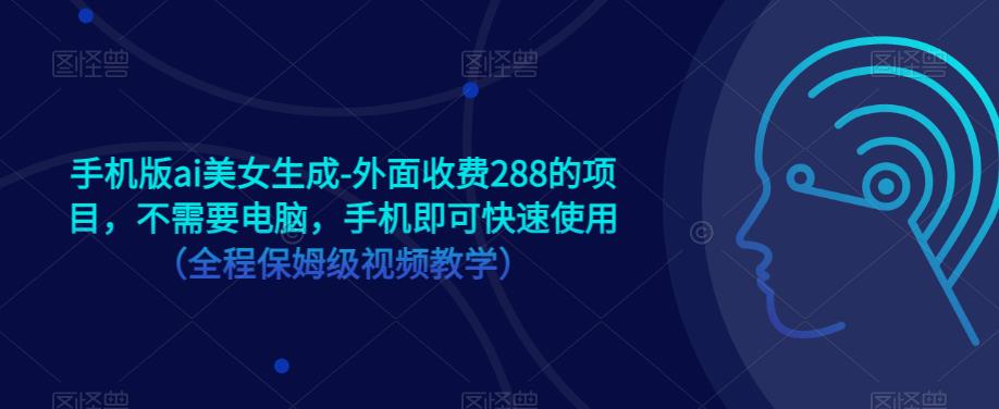 手机版ai美女生成-外面收费288的项目，不需要电脑，手机即可快速使用（全程保姆级视频教学）-86资源库