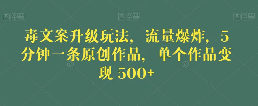 毒文案升级玩法，流量爆炸，5分钟一条原创作品，单个作品变现500+【揭秘】-86资源库