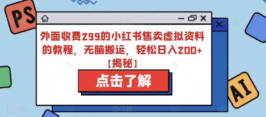 外面收费299的小红书售卖虚拟资料的教程，无脑搬运，轻松日入200+【揭秘】-86资源库