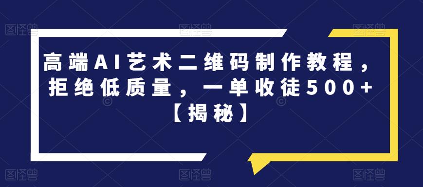 高端AI艺术二维码制作教程，拒绝低质量，一单收徒500+【揭秘】-86资源库