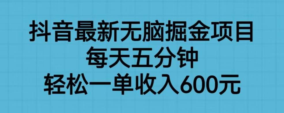 抖音最新无脑掘金项目，每天五分钟，轻松一单收入600元【揭秘】-86资源库