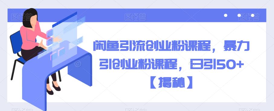 闲鱼引流创业粉课程，暴力引创业粉课程，日引50+【揭秘】-86资源库
