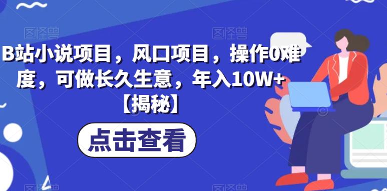 B站小说项目，风口项目，操作0难度，可做长久生意，年入10W+【揭秘】-86资源库