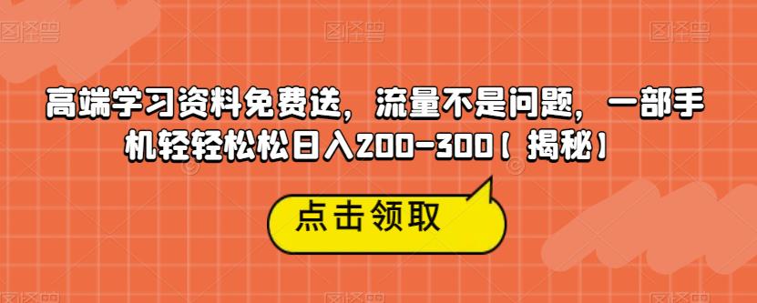 高端学习资料免费送，流量不是问题，一部手机轻轻松松日入200-300【揭秘】-86资源库