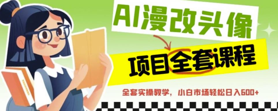 AI漫改头像全套课程，实操变现，小白轻轻松松日入600+-86资源库