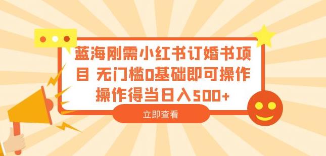 蓝海刚需小红书订婚书项目，无门槛0基础即可操作操作得当日入500+【揭秘】-86资源库