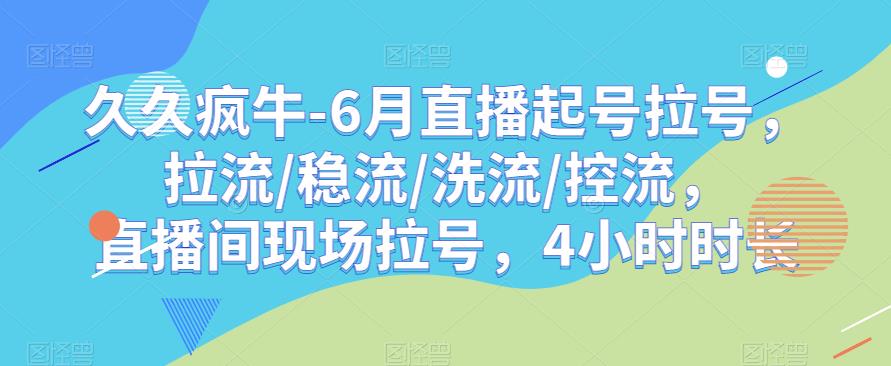 久久疯牛-6月直播起号拉号，拉流/稳流/洗流/控流，​直播间现场拉号，4小时时长-86资源库