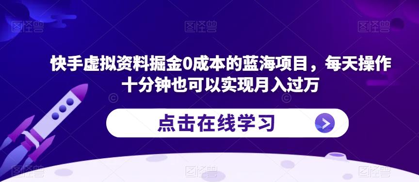 快手虚拟资料掘金0成本的蓝海项目，每天操作十分钟也可以实现月入过万【揭秘】-86资源库