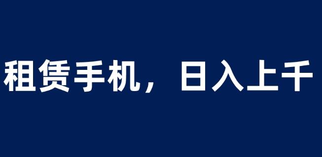 租赁手机蓝海项目，轻松到日入上千，小白0成本直接上手【揭秘】-86资源库