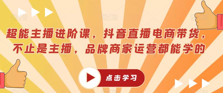 超能主播进阶课，抖音直播电商带货，不止是主播，品牌商家运营都能学的-86资源库