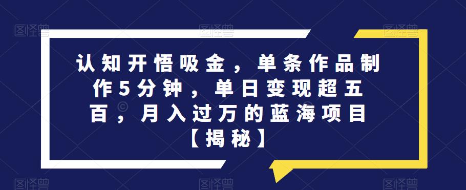 认知开悟吸金，单条作品制作5分钟，单日变现超五百，月入过万的蓝海项目【揭秘】-86资源库