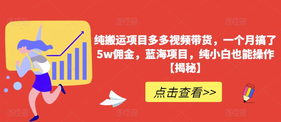 纯搬运项目多多视频带货，一个月搞了5w佣金，蓝海项目，纯小白也能操作【揭秘】-86资源库