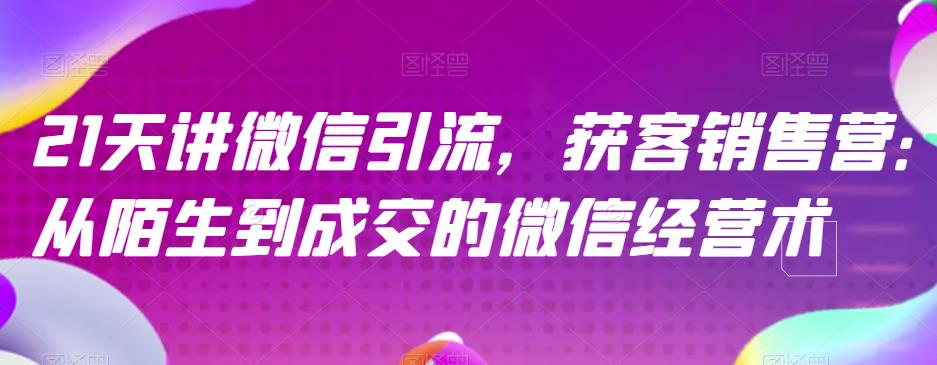 21天讲微信引流获客销售营，从陌生到成交的微信经营术-86资源库