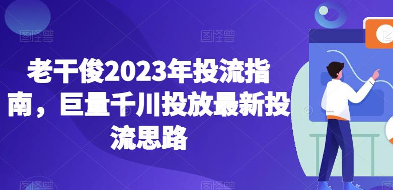 老干俊2023年投流指南，巨量千川投放最新投流思路-86资源库
