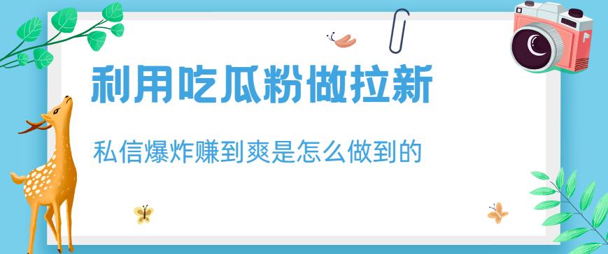 利用吃瓜粉做拉新，私信爆炸日入1000+赚到爽是怎么做到的【揭秘】-86资源库