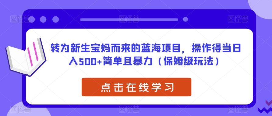 转为新生宝妈而来的蓝海项目，操作得当日入500+简单且暴力（保姆级玩法）【揭秘】-86资源库