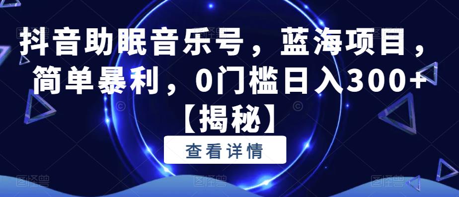 抖音助眠音乐号，蓝海项目，简单暴利，0门槛日入300+【揭秘】-86资源库