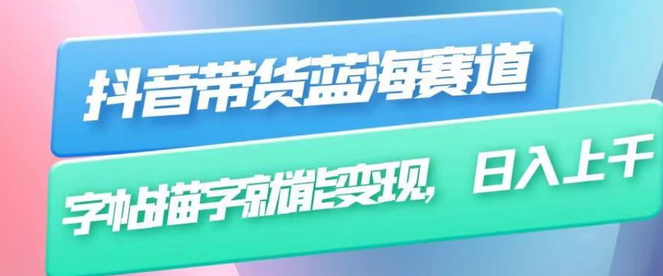 抖音带货蓝海赛道，无需真人出镜，字帖描字就能变现，日入上千（附带全套教程）-86资源库