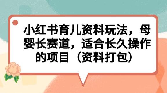 小红书育儿资料玩法，母婴长赛道，适合长久操作的项目（资料打包）【揭秘】-86资源库