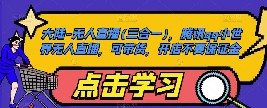大陆-无人直播(三合一)，腾讯qq小世界无人直播，可带货，开店不要保证金-86资源库