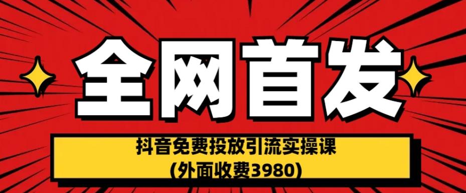 全网首发：抖音免费投放引流实操课(外面收费3980)【揭秘】-86资源库