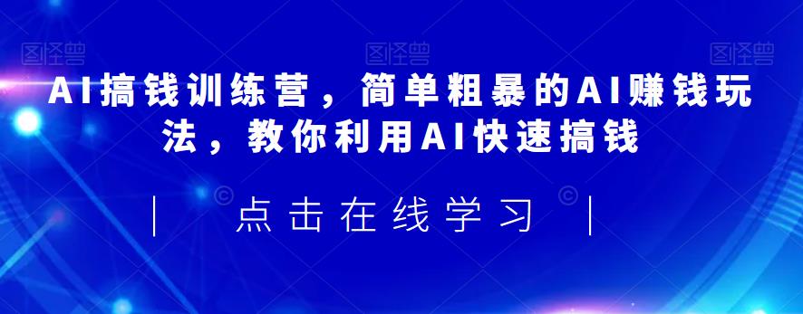 AI搞钱训练营，简单粗暴的AI赚钱玩法，教你利用AI快速搞钱-86资源库