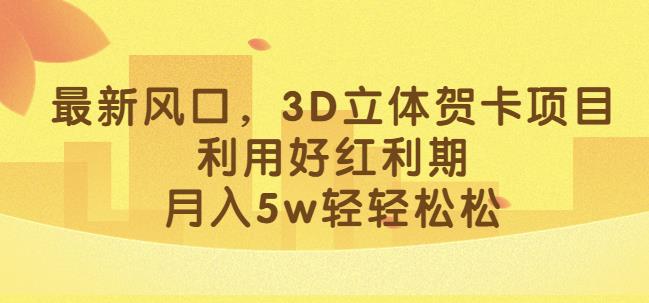 最新风口，3D立体贺卡项目，利用好红利期，月入5w轻轻松松【揭秘】-86资源库
