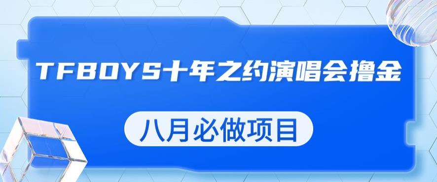 最新蓝海项目，靠最近非常火的TFBOYS十年之约演唱会流量掘金，八月必做的项目【揭秘】-86资源库