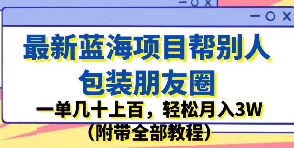 最新蓝海项目帮别人包装朋友圈，一单几十上百，轻松月入3W（附带全部教程）-86资源库