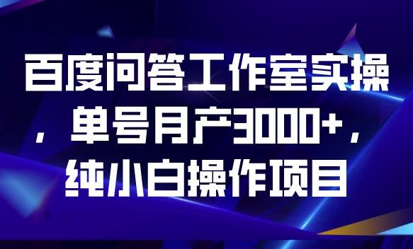 百度问答工作室实操，单号月产3000+，纯小白操作项目【揭秘】-86资源库