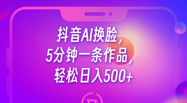 抖音AI换脸，5分钟一条作品，轻松日入500+【揭秘】-86资源库