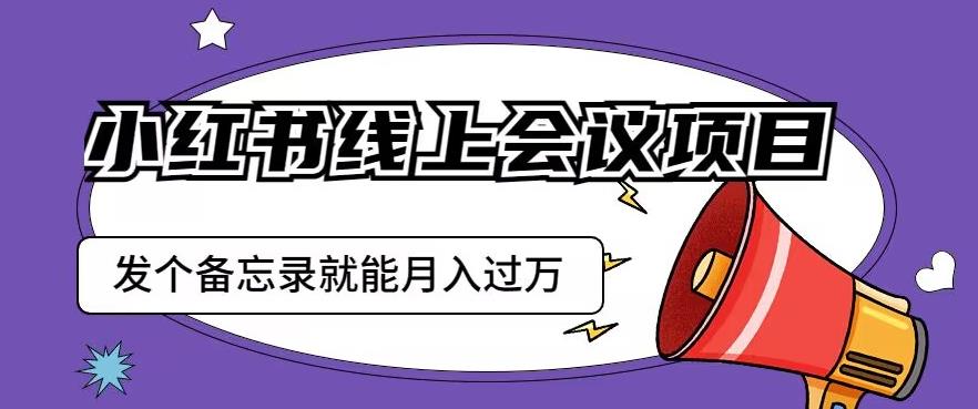 小红书线上会议项目，发一个备忘录笔记就能精准获客月入过万【揭秘】-86资源库