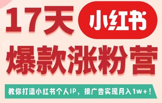 17天小红书爆款涨粉营（广告变现方向），教你打造小红书博主IP、接广告变现的-86资源库