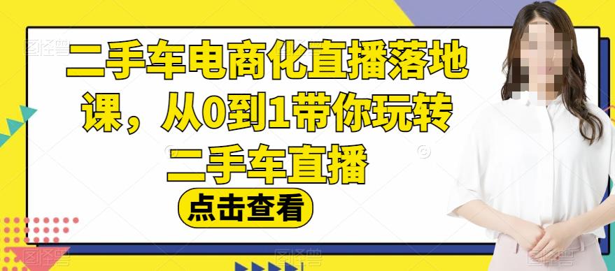 二手车电商化直播落地课，从0到1带你玩转二手车直播-86资源库