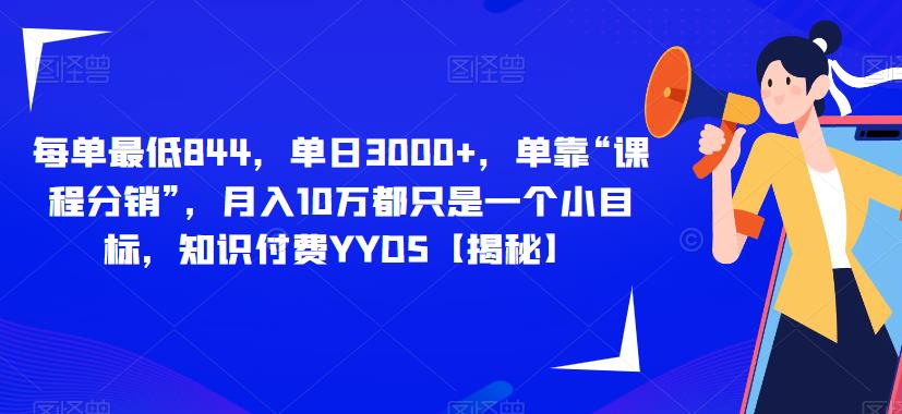 每单最低844，单日3000+，单靠“课程分销”，月入10万都只是一个小目标，知识付费YYDS【揭秘】-86资源库