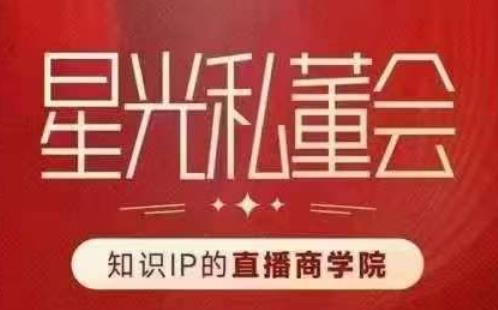 星光私董会（知识IP的直播商学院）赋能直播驱动的知识IP和老板，帮你做出高流量、高变现的直播间！-86资源库