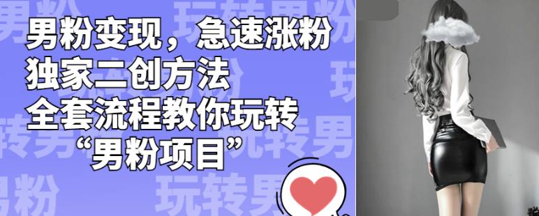 男粉变现，急速涨粉独家二创方法，全套流程教你玩转“男粉项目”【揭秘】-86资源库