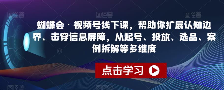 蝴蝶会·视频号线下课，帮助你扩展认知边界、击穿信息屏障，从起号、投放、选品、案例拆解等多维度-86资源库